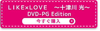 ＬＩＫＥ×ＬＯＶＥ     ～十津川 光～ DVD-PG Edition