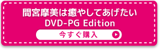 間宮摩美は癒やしてあげたい　DVD-PG Edition